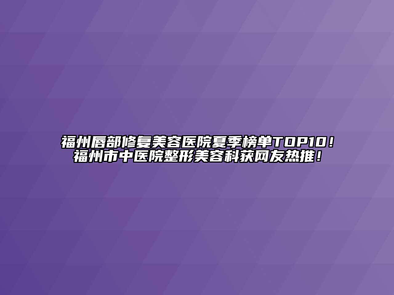 福州唇部修复江南app官方下载苹果版
医院夏季榜单TOP10！福州市中医院整形江南app官方下载苹果版
科获网友热推！