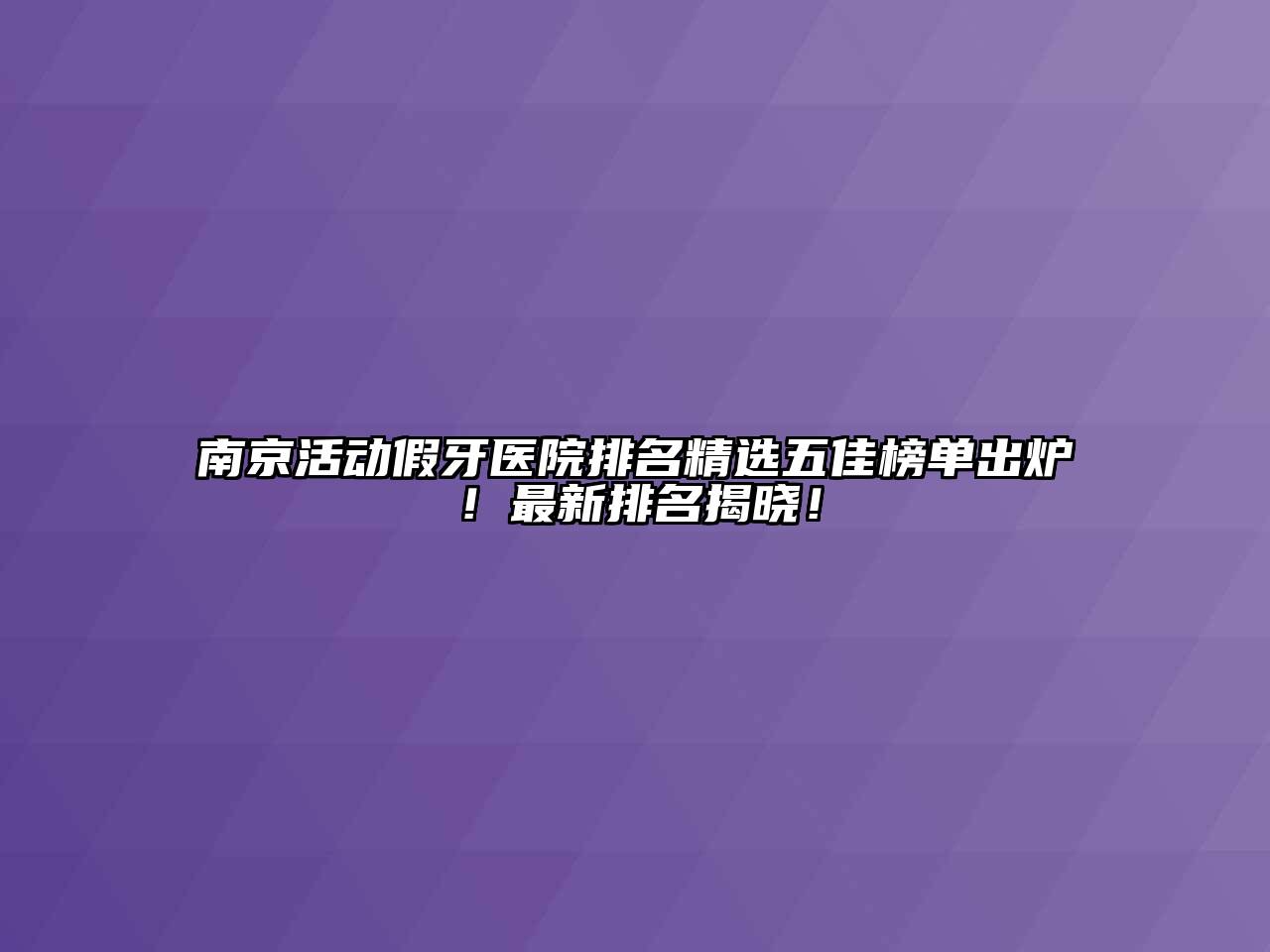 南京活动假牙医院排名精选五佳榜单出炉！最新排名揭晓！