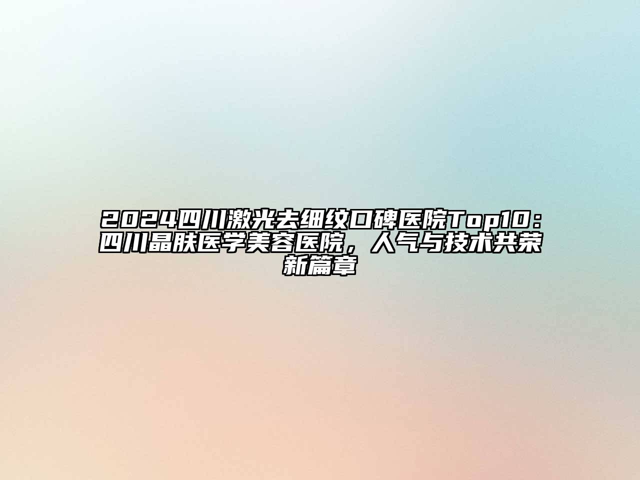 2024四川激光去细纹口碑医院Top10：四川晶肤医学江南app官方下载苹果版
医院，人气与技术共荣新篇章