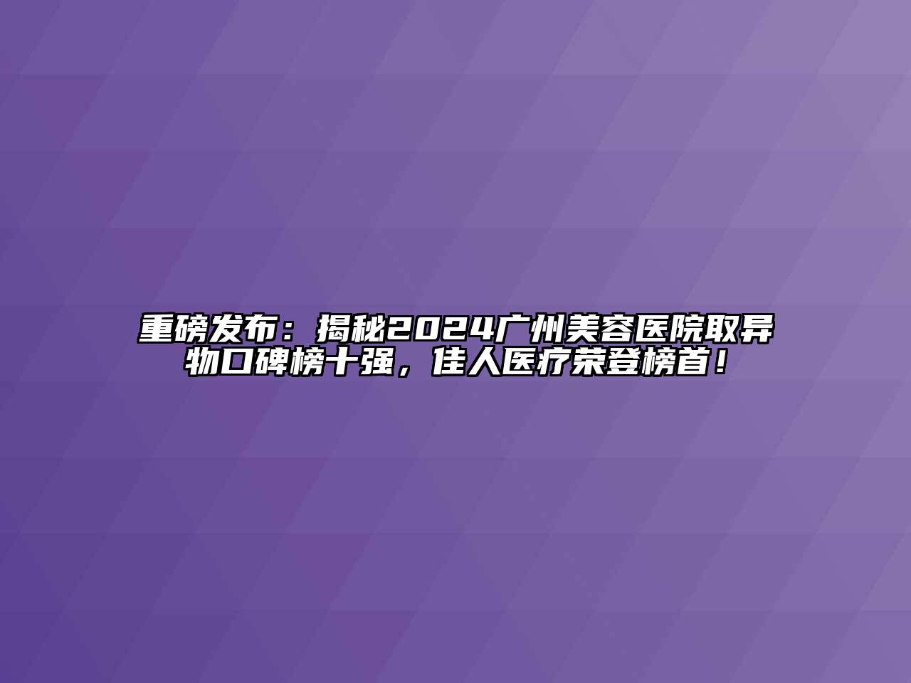 重磅发布：揭秘2024广州江南app官方下载苹果版
医院取异物口碑榜十强，佳人医疗荣登榜首！