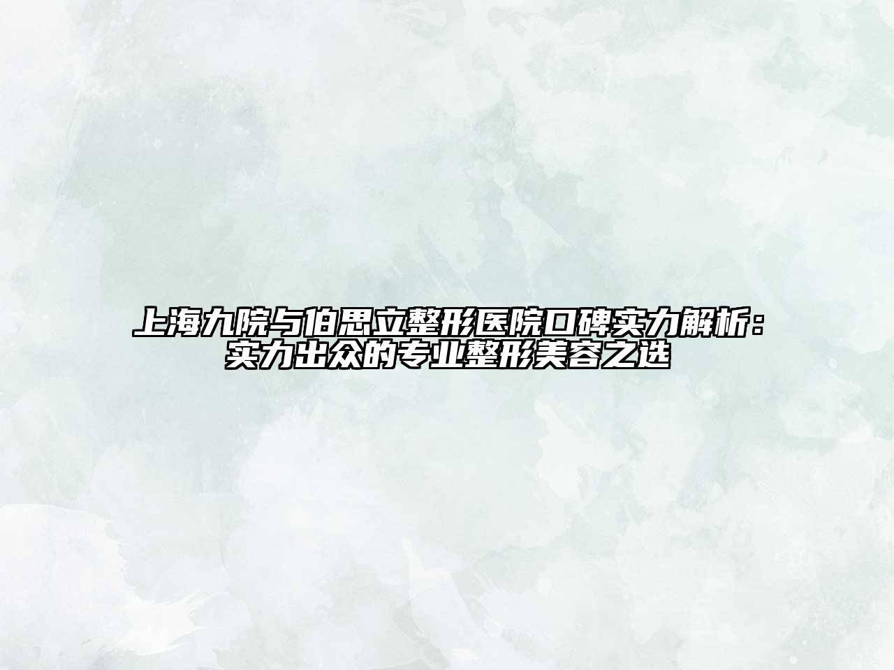 上海九院与伯思立整形医院口碑实力解析：实力出众的专业整形江南app官方下载苹果版
之选