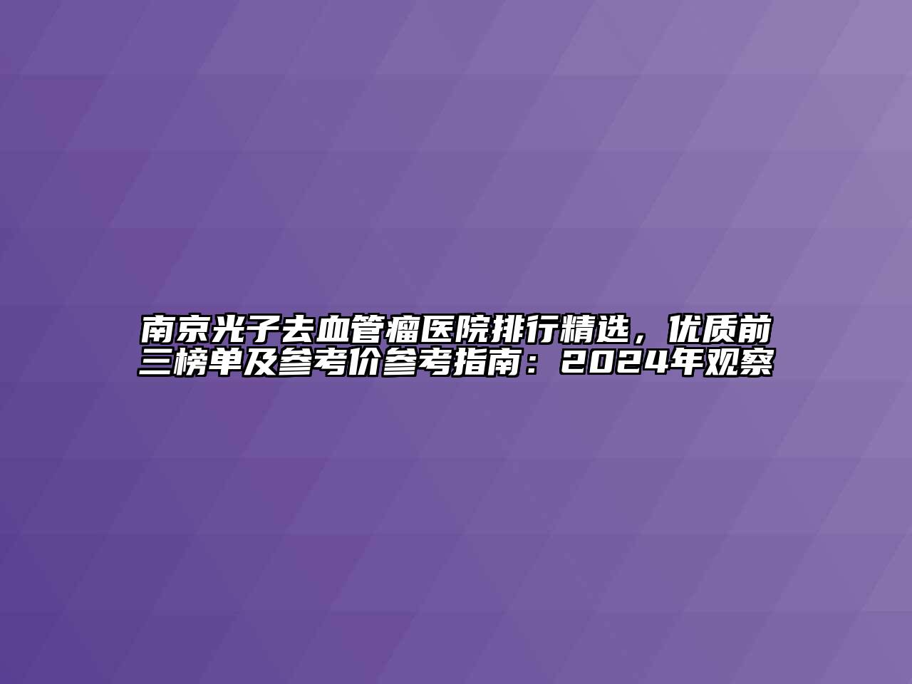 南京光子去血管瘤医院排行精选，优质前三榜单及参考价参考指南：2024年观察