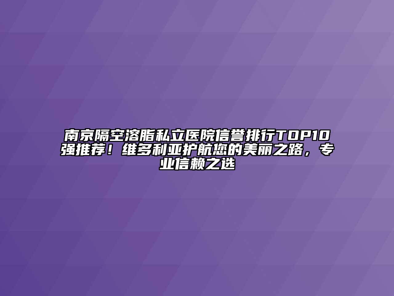 南京隔空溶脂私立医院信誉排行TOP10强推荐！维多利亚护航您的美丽之路，专业信赖之选