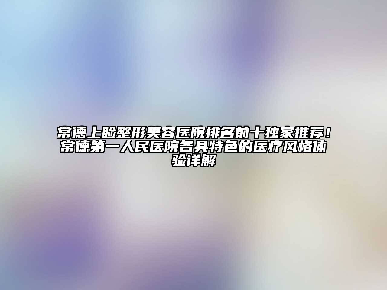 常德上睑江南广告
排名前十独家推荐！常德第一人民医院各具特色的医疗风格体验详解