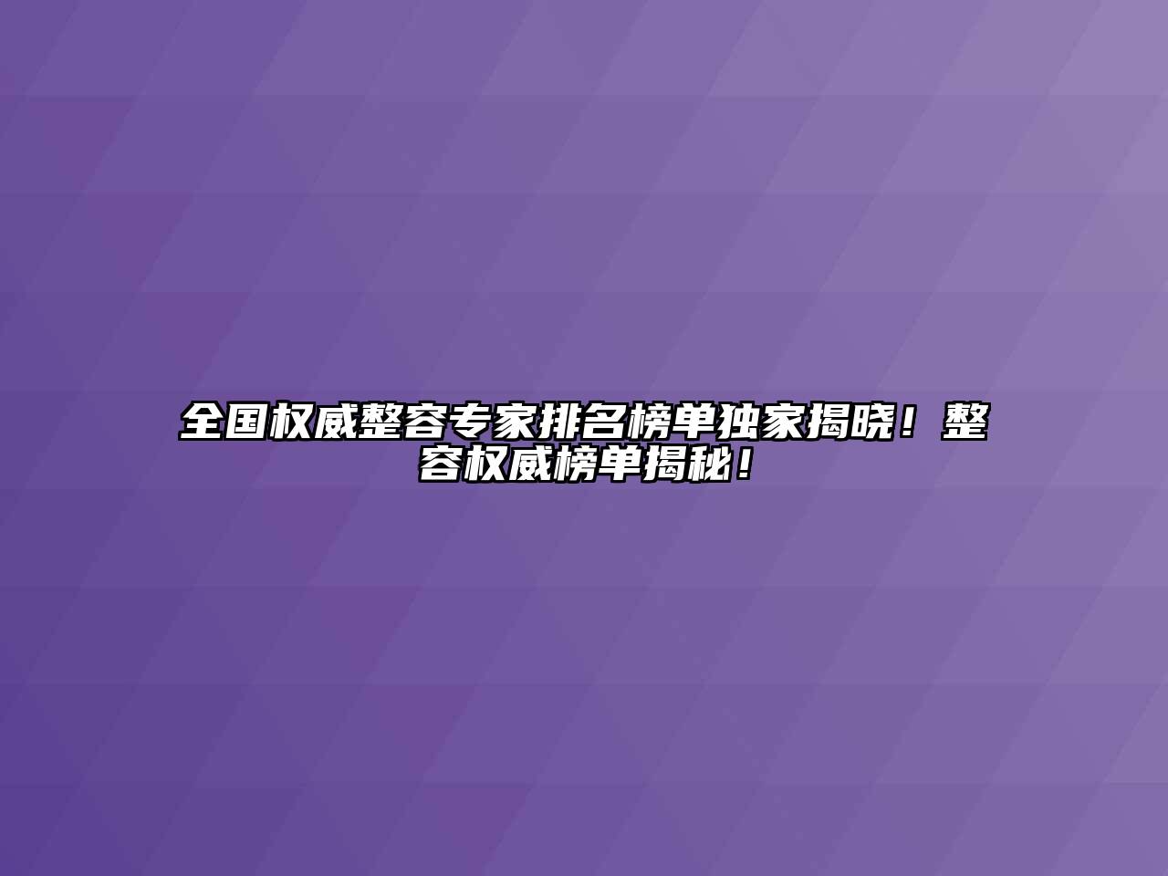 全国权威整容专家排名榜单独家揭晓！整容权威榜单揭秘！