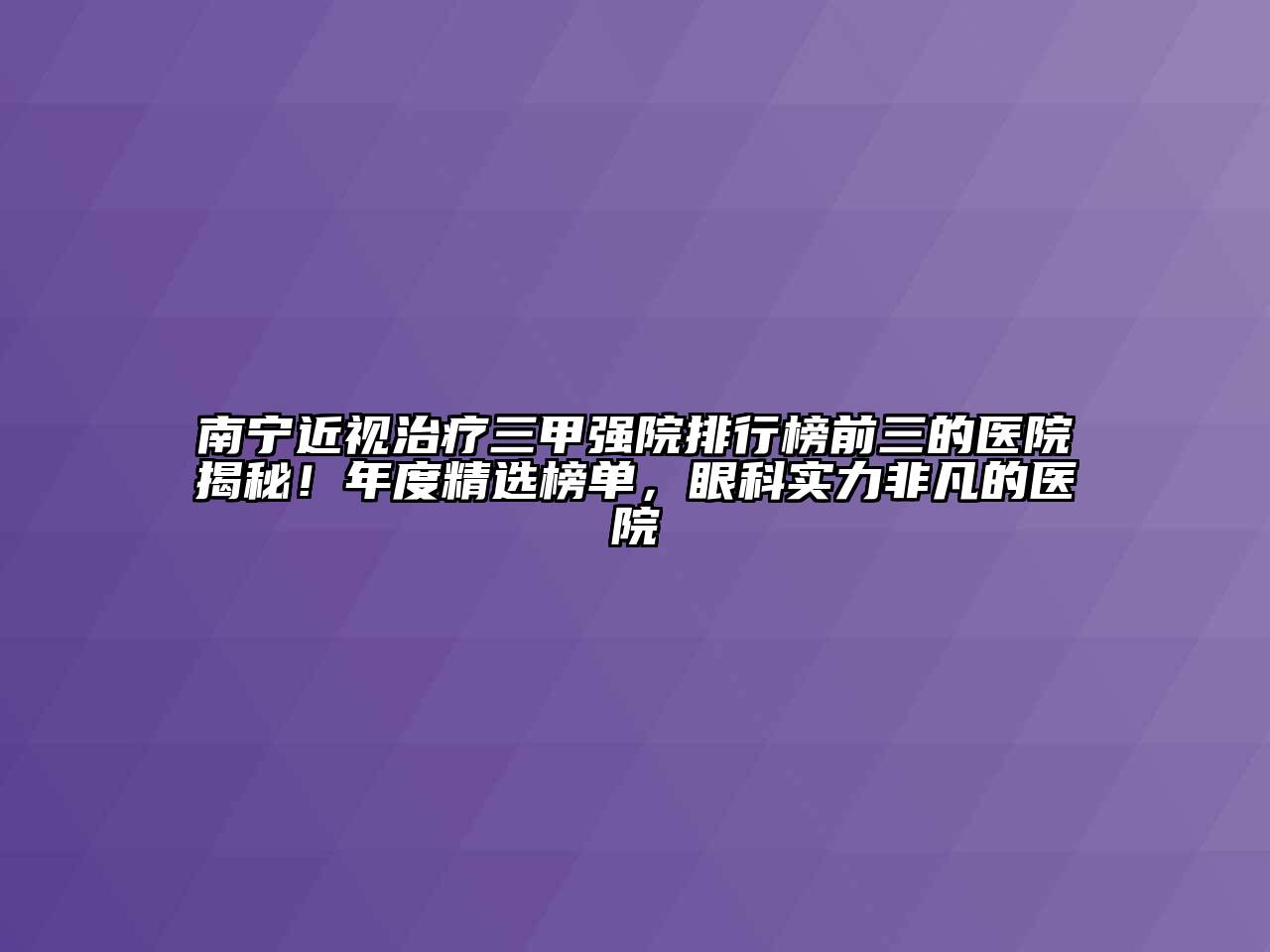 南宁近视治疗三甲强院排行榜前三的医院揭秘！年度精选榜单，眼科实力非凡的医院