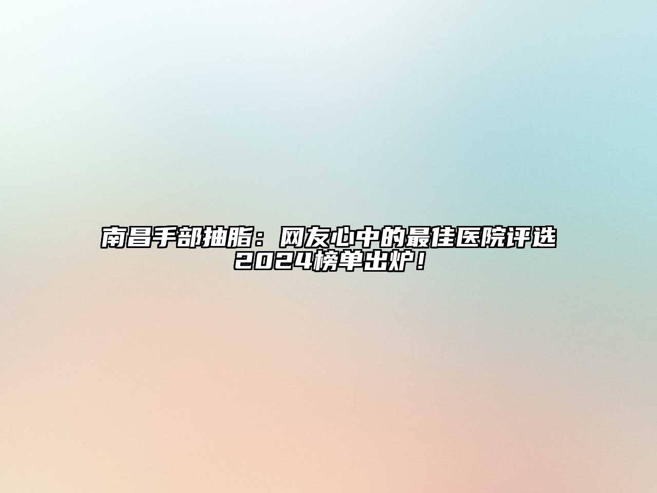 南昌手部抽脂：网友心中的最佳医院评选2024榜单出炉！