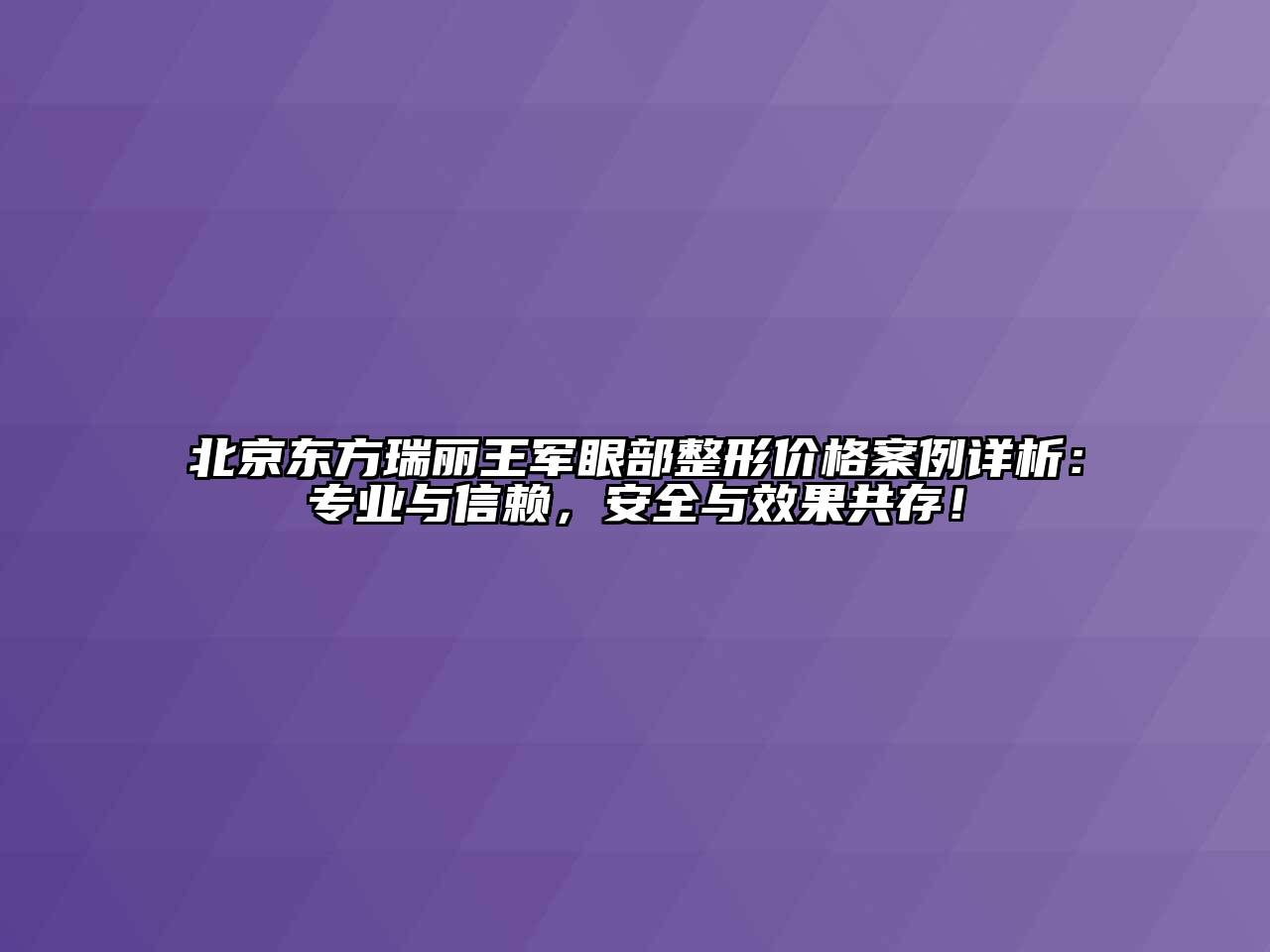 北京东方瑞丽王军眼部整形价格案例详析：专业与信赖，安全与效果共存！