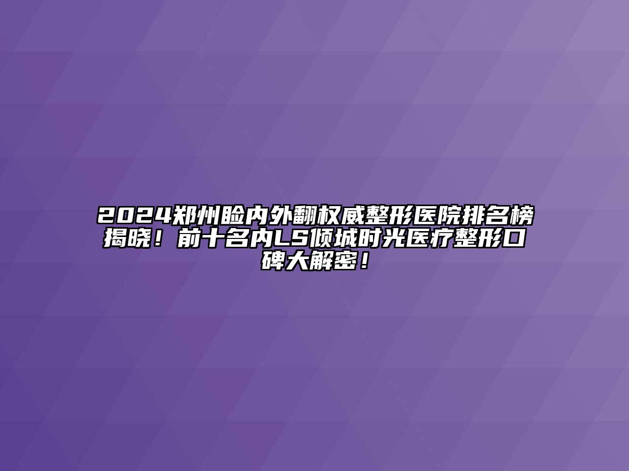 2024郑州睑内外翻权威整形医院排名榜揭晓！前十名内LS倾城时光医疗整形口碑大解密！