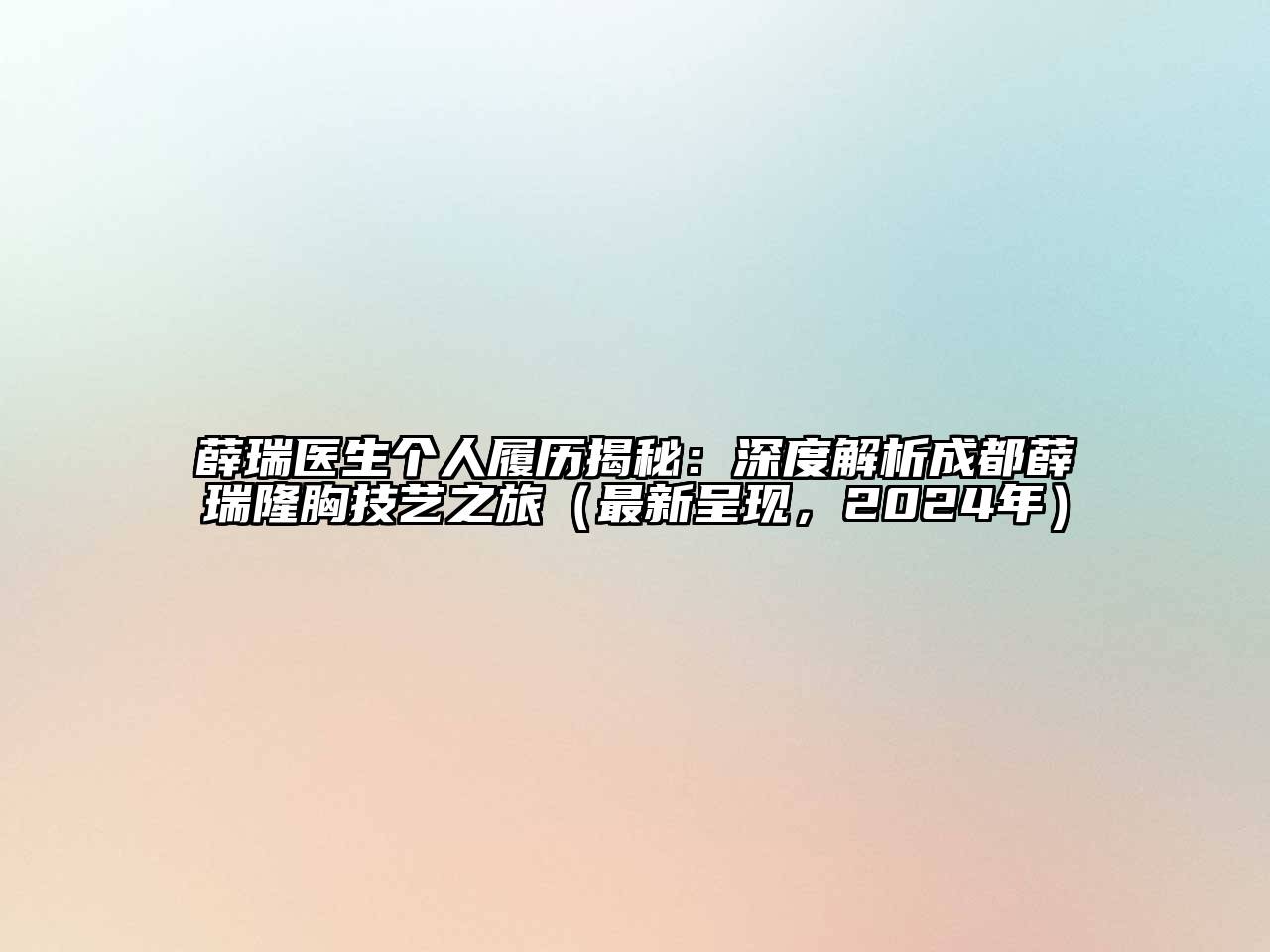 薛瑞医生个人履历揭秘：深度解析成都薛瑞隆胸技艺之旅（最新呈现，2024年）