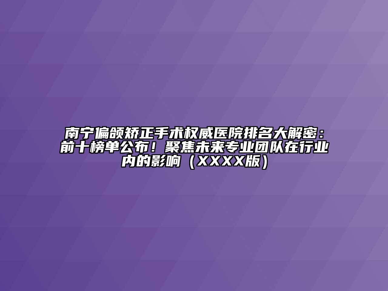 南宁偏颌矫正手术权威医院排名大解密：前十榜单公布！聚焦未来专业团队在行业内的影响（XXXX版）