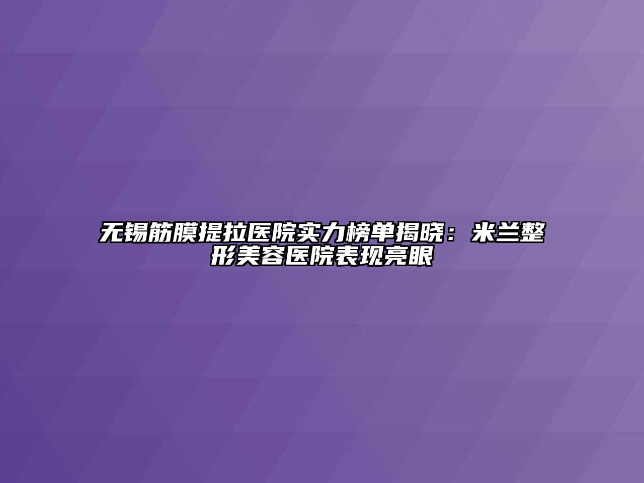 无锡筋膜提拉医院实力榜单揭晓：米兰江南广告
表现亮眼