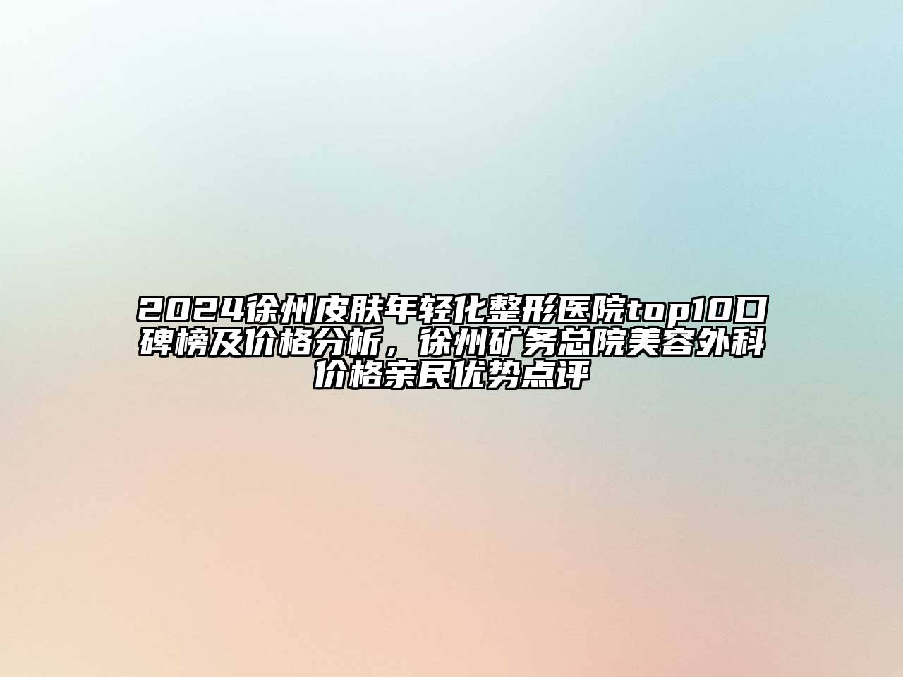 2024徐州皮肤年轻化整形医院top10口碑榜及价格分析，徐州矿务总院江南app官方下载苹果版
外科价格亲民优势点评