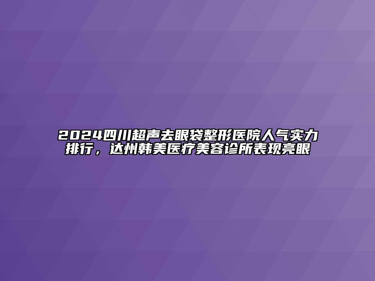 2024四川超声去眼袋整形医院人气实力排行，达州韩美医疗江南app官方下载苹果版
诊所表现亮眼