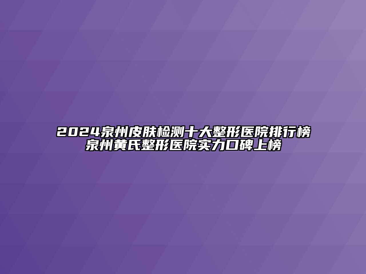 2024泉州皮肤检测十大整形医院排行榜泉州黄氏整形医院实力口碑上榜