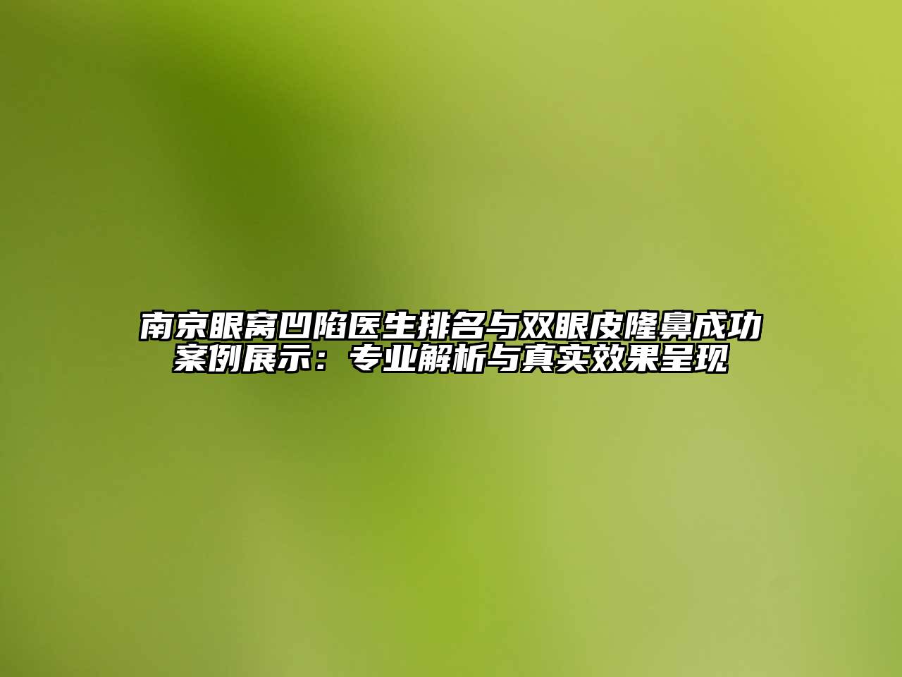 南京眼窝凹陷医生排名与双眼皮隆鼻成功案例展示：专业解析与真实效果呈现