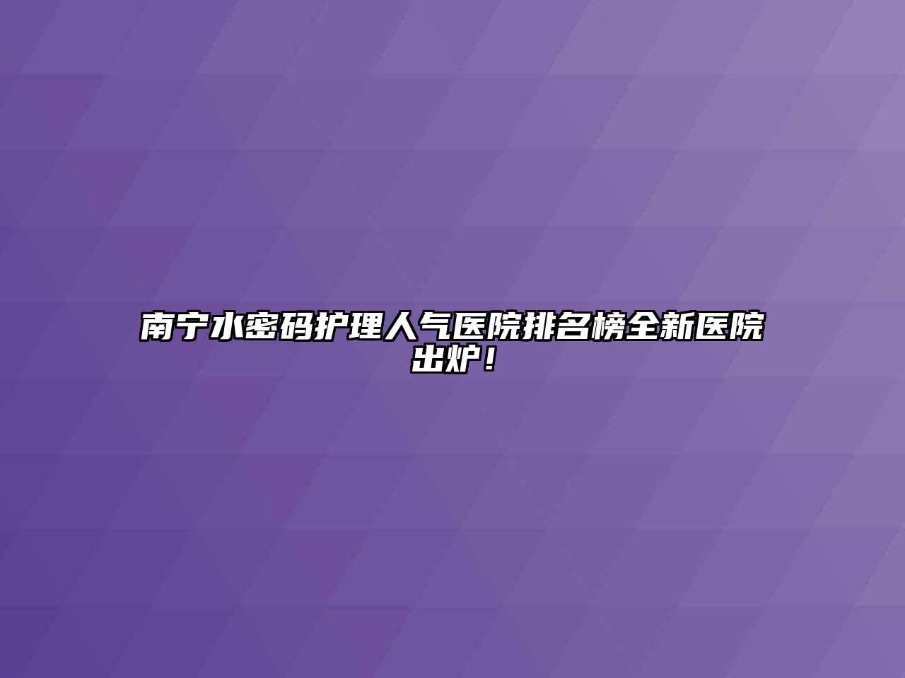 南宁水密码护理人气医院排名榜全新医院出炉！
