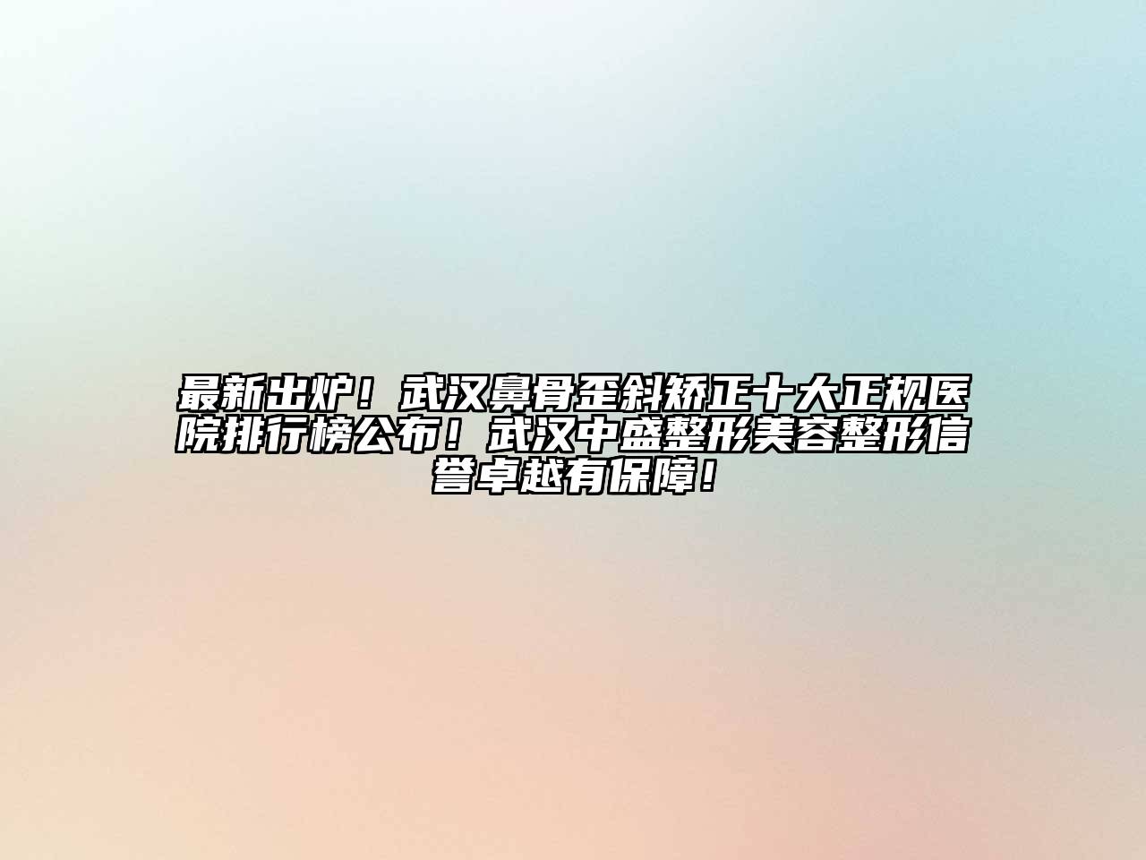 最新出炉！武汉鼻骨歪斜矫正十大正规医院排行榜公布！武汉中盛整形江南广告
信誉卓越有保障！