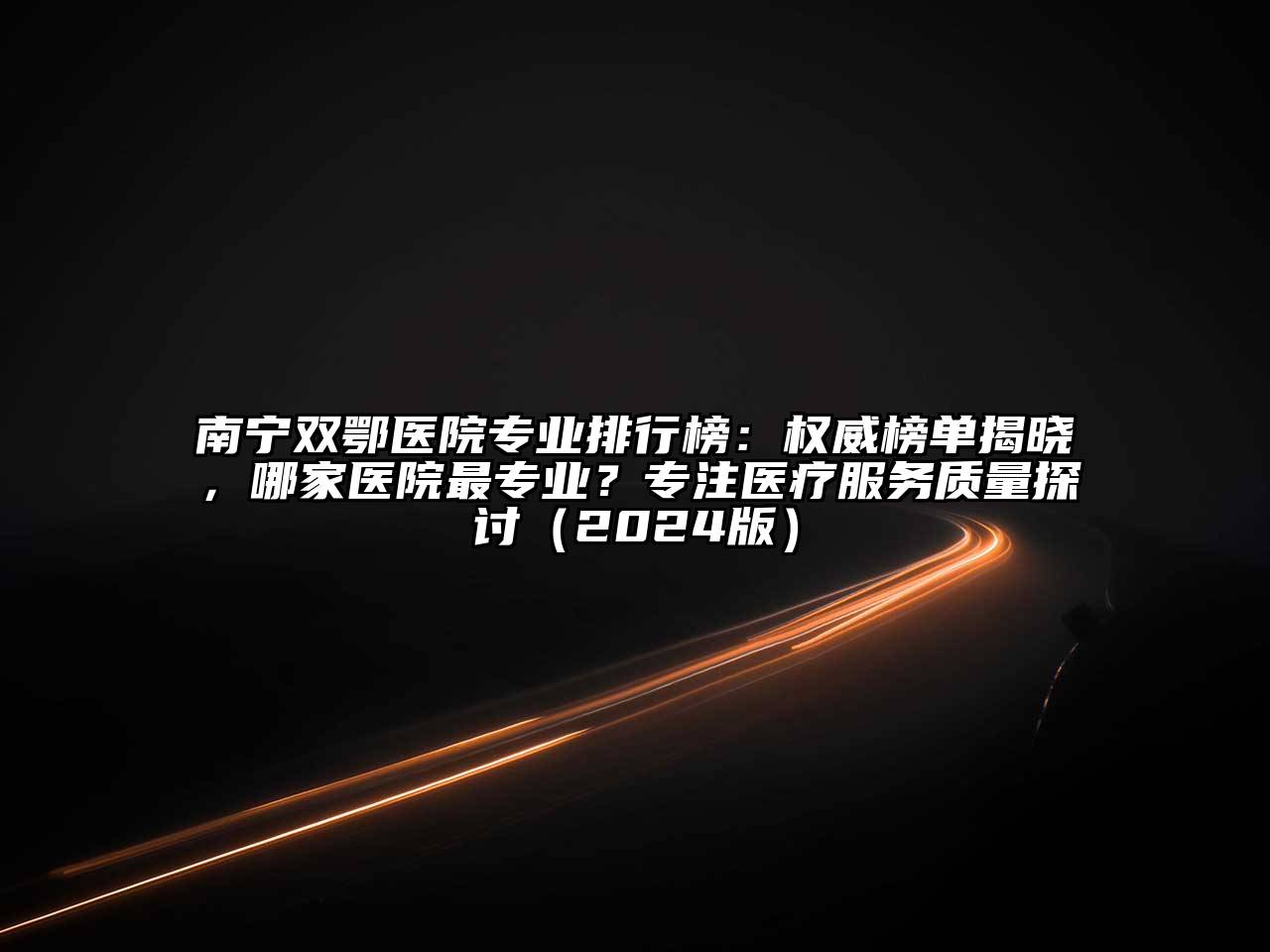 南宁双鄂医院专业排行榜：权威榜单揭晓，哪家医院最专业？专注医疗服务质量探讨（2024版）