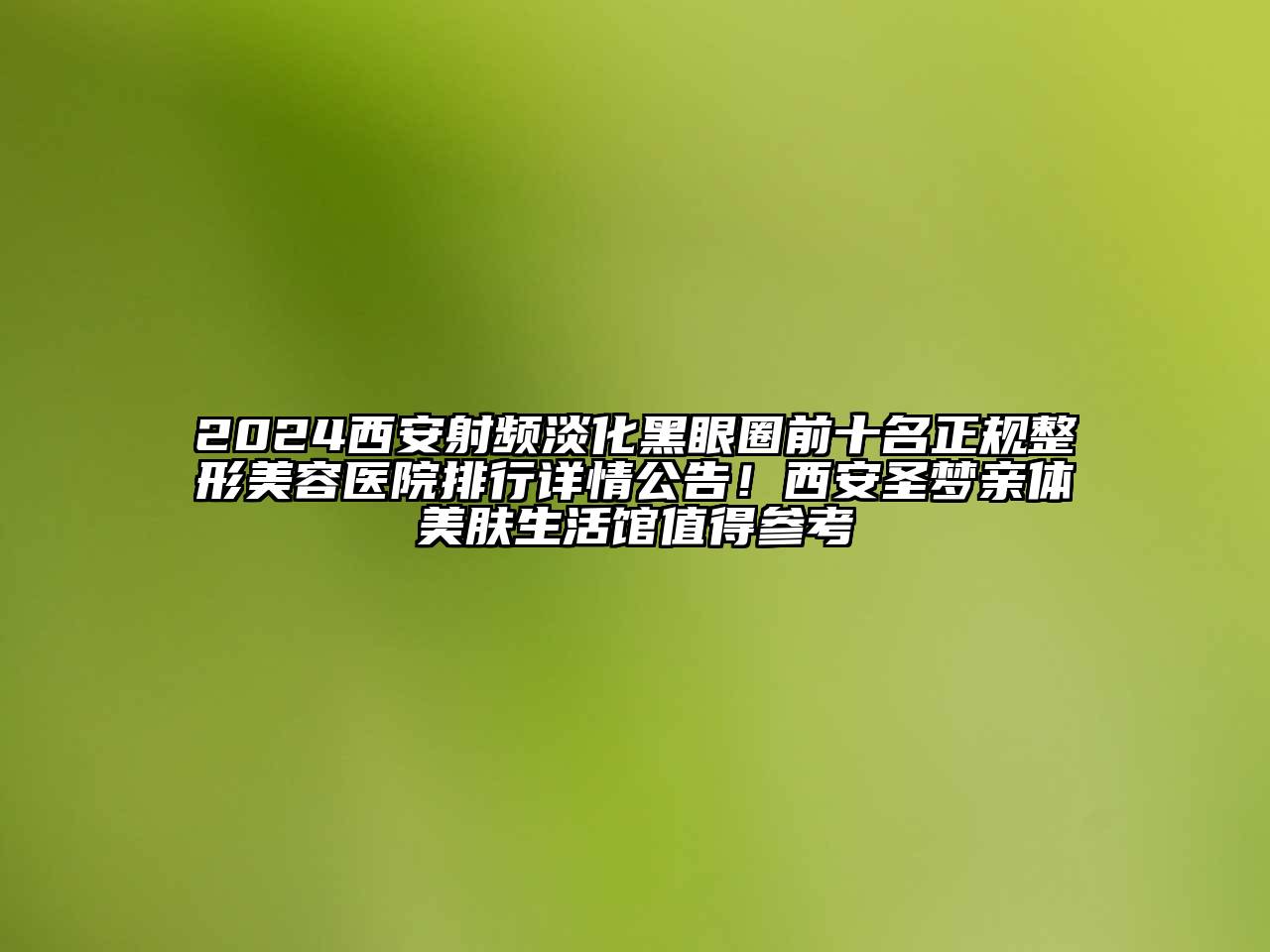 2024西安射频淡化黑眼圈前十名正规江南广告
排行详情公告！西安圣梦亲体美肤生活馆值得参考