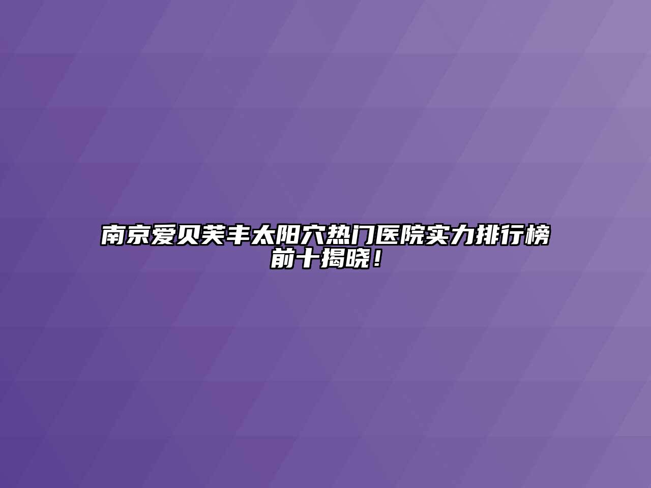 南京爱贝芙丰太阳穴热门医院实力排行榜前十揭晓！