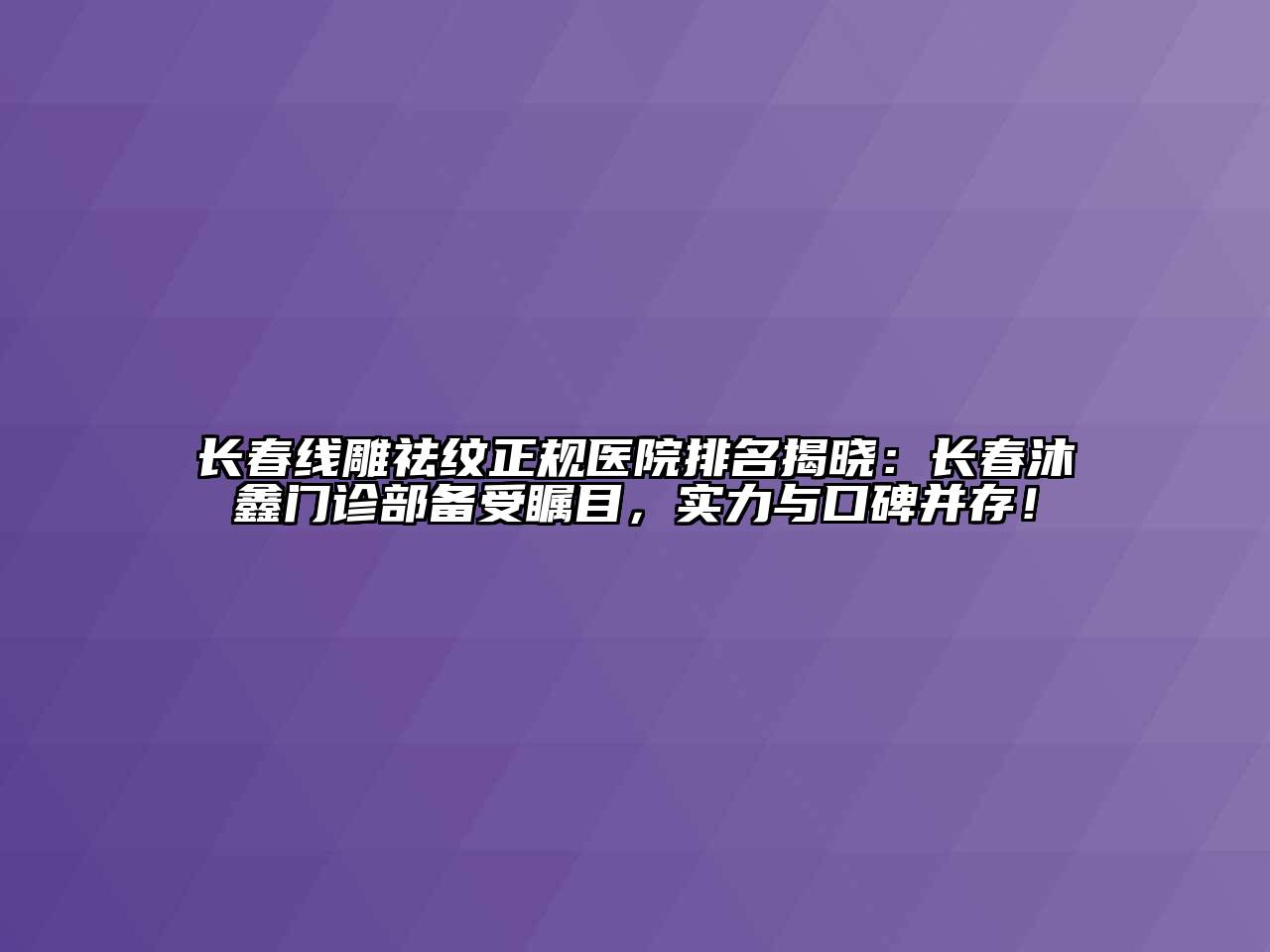 长春线雕祛纹正规医院排名揭晓：长春沐鑫门诊部备受瞩目，实力与口碑并存！