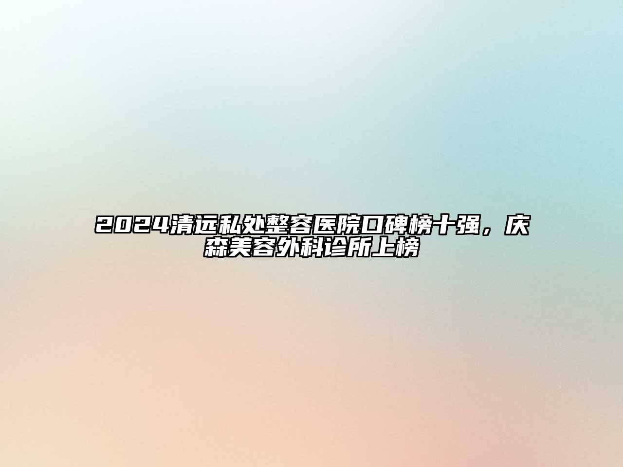 2024清远私处整容医院口碑榜十强，庆森江南app官方下载苹果版
外科诊所上榜