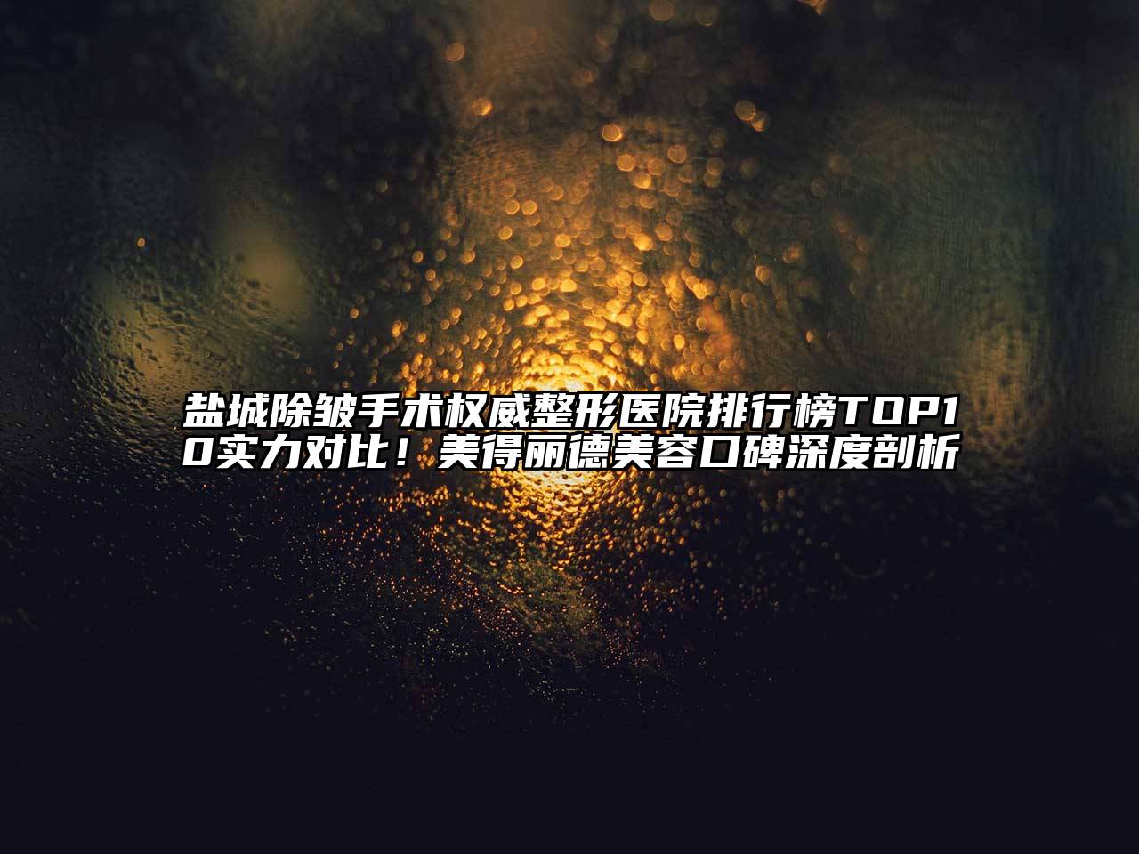 盐城除皱手术权威整形医院排行榜TOP10实力对比！美得丽德江南app官方下载苹果版
口碑深度剖析