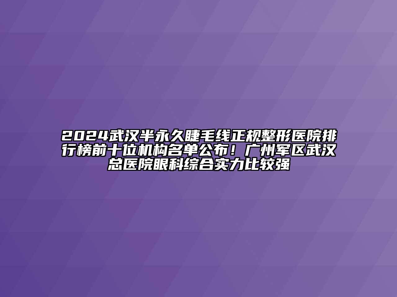 2024武汉半永久睫毛线正规整形医院排行榜前十位机构名单公布！广州军区武汉总医院眼科综合实力比较强