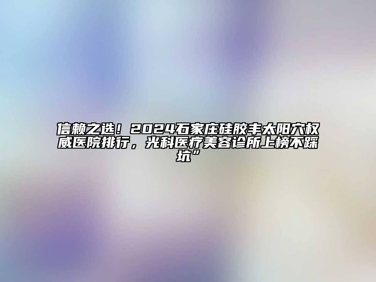 信赖之选！2024石家庄硅胶丰太阳穴权威医院排行，光科医疗江南app官方下载苹果版
诊所上榜不踩坑”