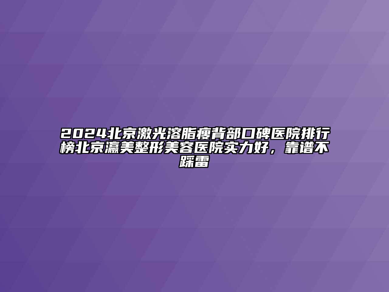 2024北京激光溶脂瘦背部口碑医院排行榜北京瀛美江南广告
实力好，靠谱不踩雷