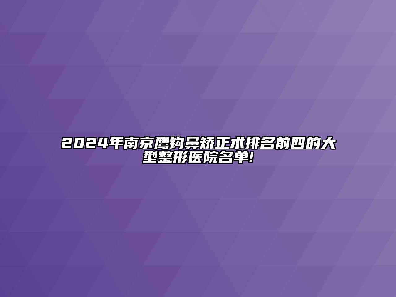 2024年南京鹰钩鼻矫正术排名前四的大型整形医院名单!