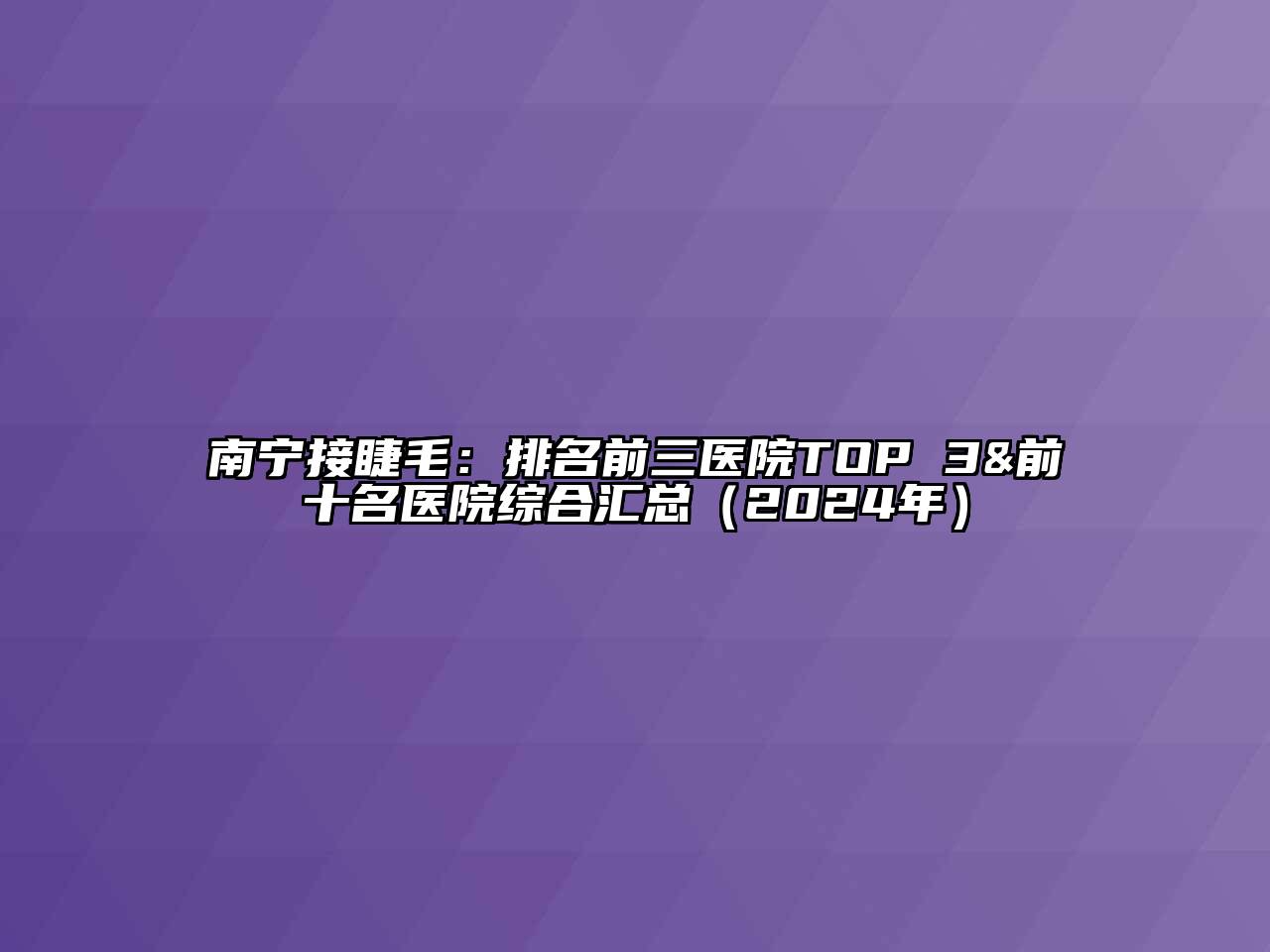 南宁接睫毛：排名前三医院TOP 3&前十名医院综合汇总（2024年）