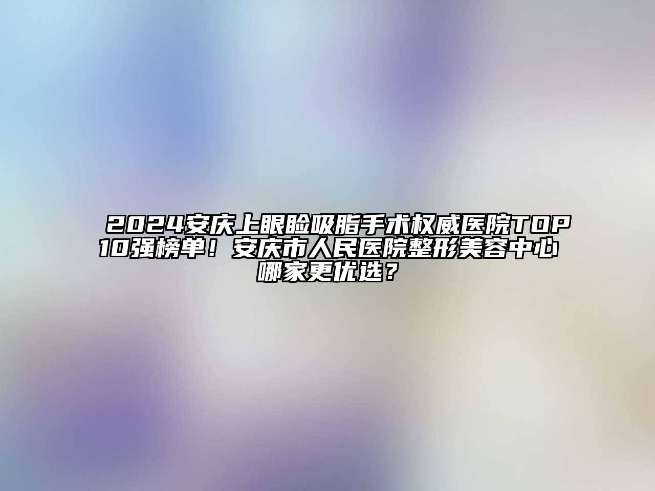 2024安庆上眼睑吸脂手术权威医院TOP10强榜单！安庆市人民医院整形江南app官方下载苹果版
中心哪家更优选？