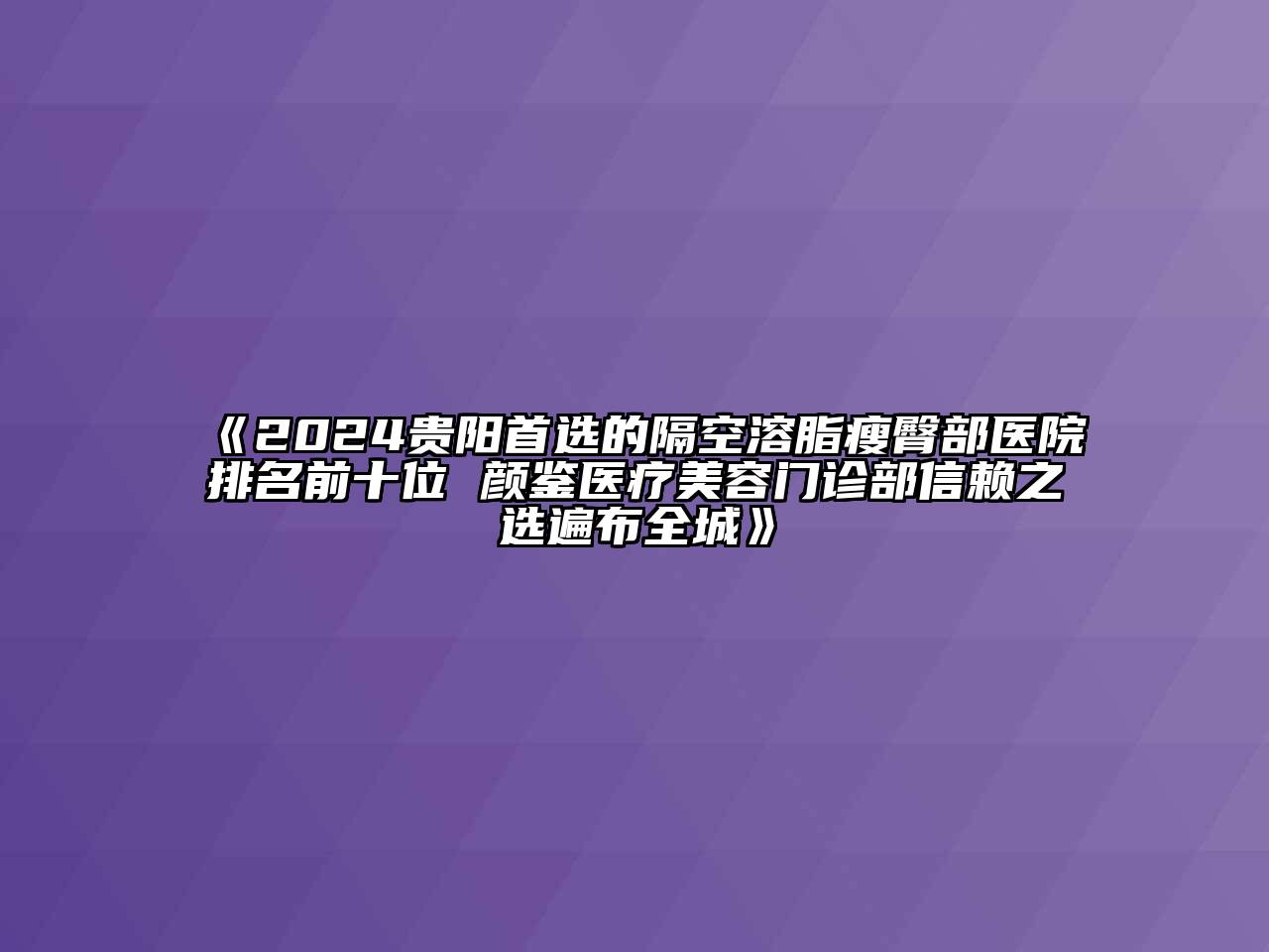 2024贵阳首选的隔空溶脂瘦臀部医院排名前十位 颜鉴医疗江南app官方下载苹果版
门诊部信赖之选遍布全城