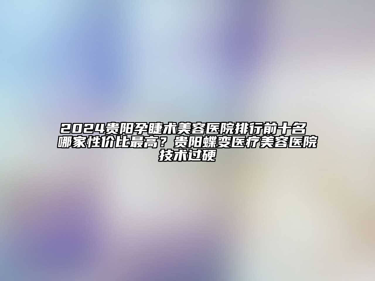 2024贵阳孕睫术江南app官方下载苹果版
医院排行前十名 哪家性价比最高？贵阳蝶变医疗江南app官方下载苹果版
医院技术过硬