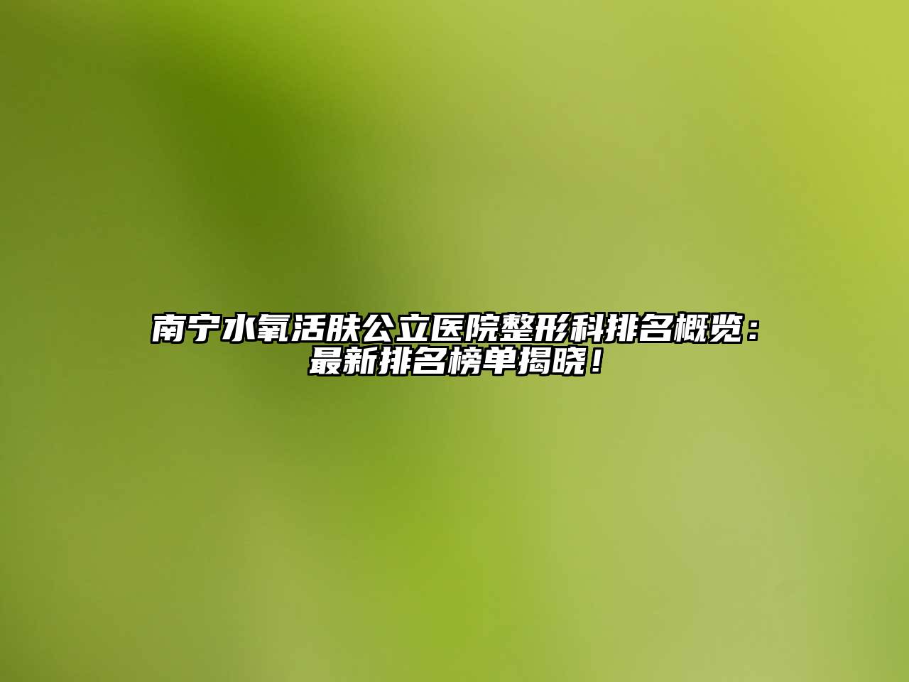 南宁水氧活肤公立医院整形科排名概览：最新排名榜单揭晓！