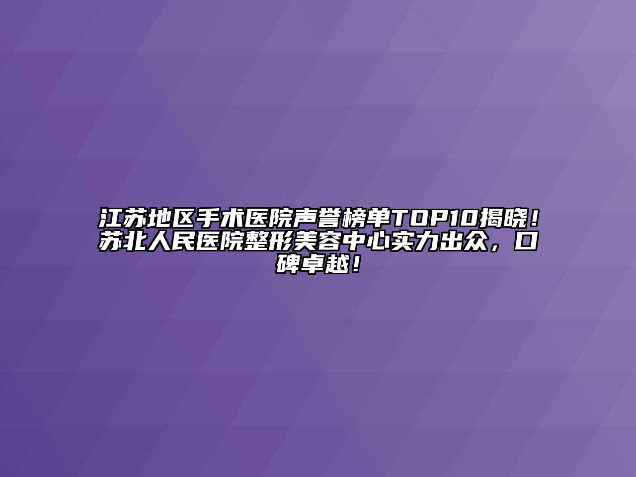 江苏地区手术医院声誉榜单TOP10揭晓！苏北人民医院整形江南app官方下载苹果版
中心实力出众，口碑卓越！