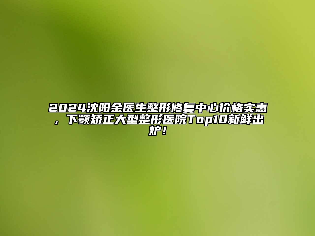 2024沈阳金医生整形修复中心价格实惠，下颚矫正大型整形医院Top10新鲜出炉！