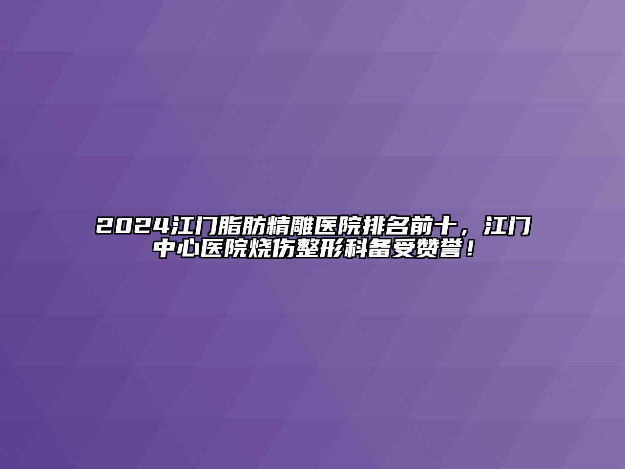 2024江门脂肪精雕医院排名前十，江门中心医院烧伤整形科备受赞誉！