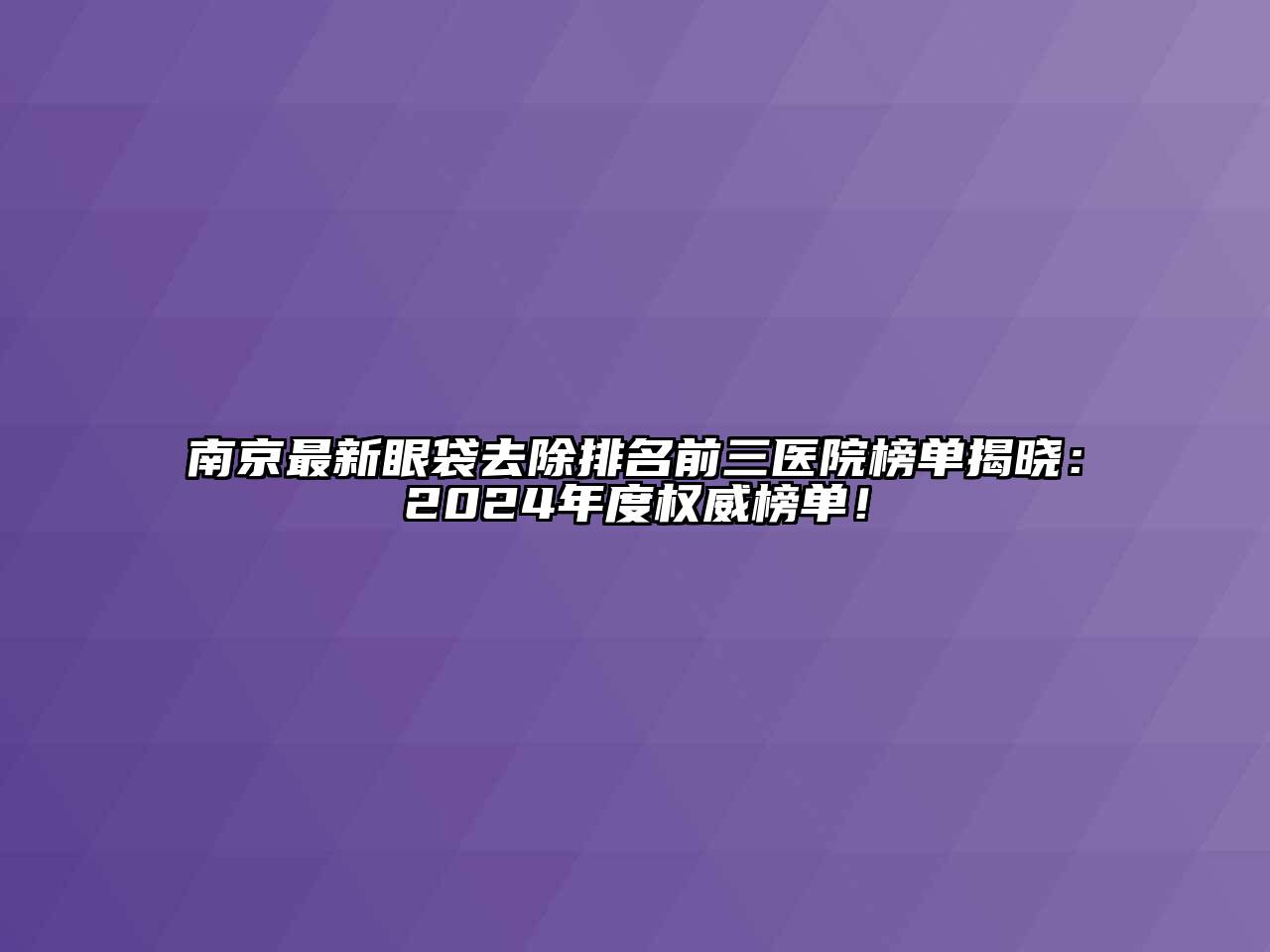 南京最新眼袋去除排名前三医院榜单揭晓：2024年度权威榜单！