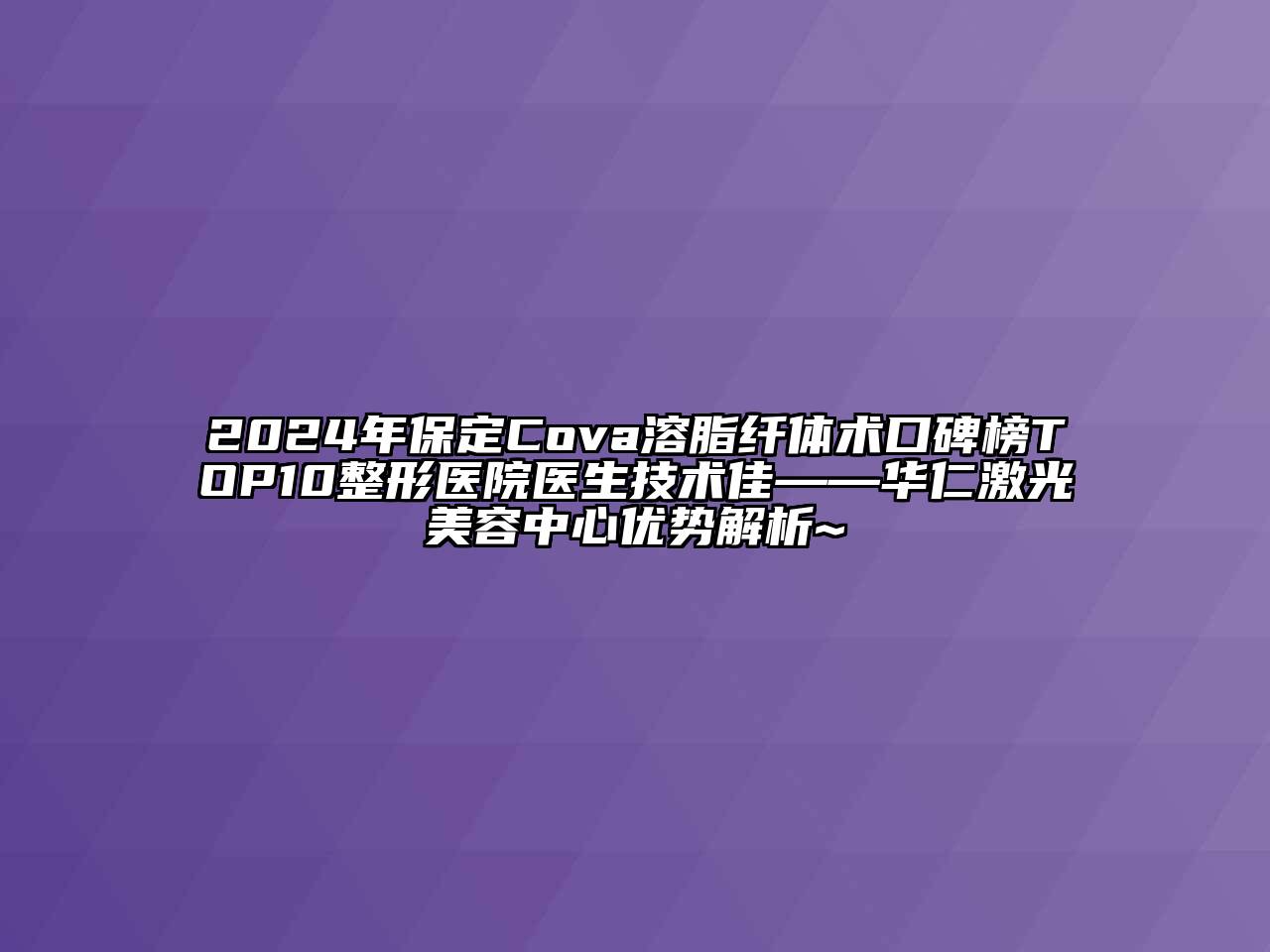 2024年保定Cova溶脂纤体术口碑榜TOP10整形医院医生技术佳——华仁激光江南app官方下载苹果版
中心优势解析~