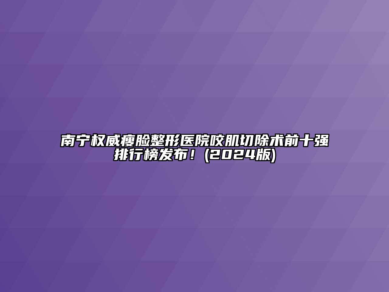 南宁权威瘦脸整形医院咬肌切除术前十强排行榜发布！(2024版)