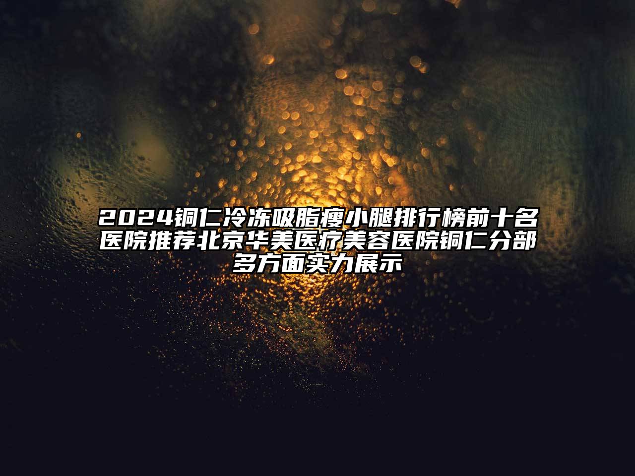 2024铜仁冷冻吸脂瘦小腿排行榜前十名医院推荐北京华美医疗江南app官方下载苹果版
医院铜仁分部多方面实力展示