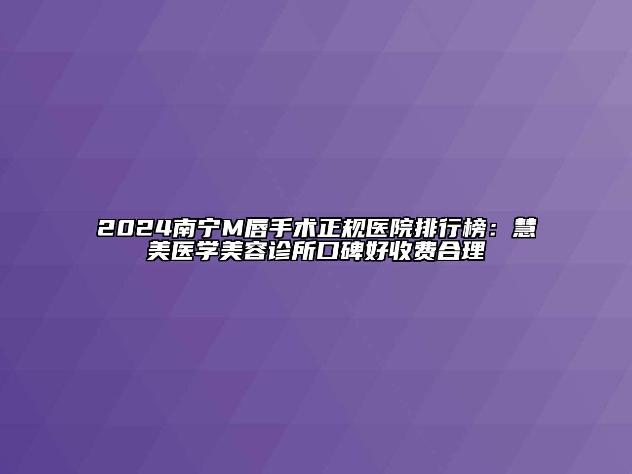 2024南宁M唇手术正规医院排行榜：慧美医学江南app官方下载苹果版
诊所口碑好收费合理