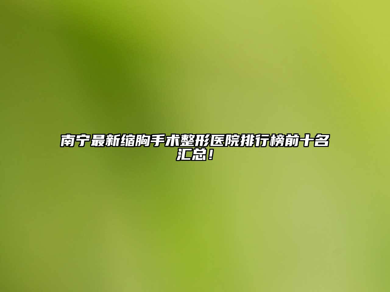 南宁最新缩胸手术整形医院排行榜前十名汇总！