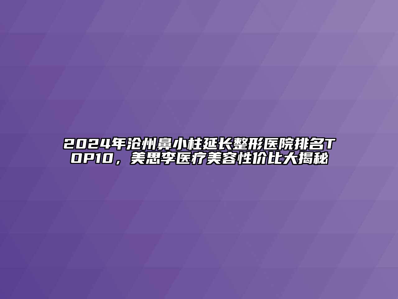 2024年沧州鼻小柱延长整形医院排名TOP10，美思李医疗江南app官方下载苹果版
性价比大揭秘