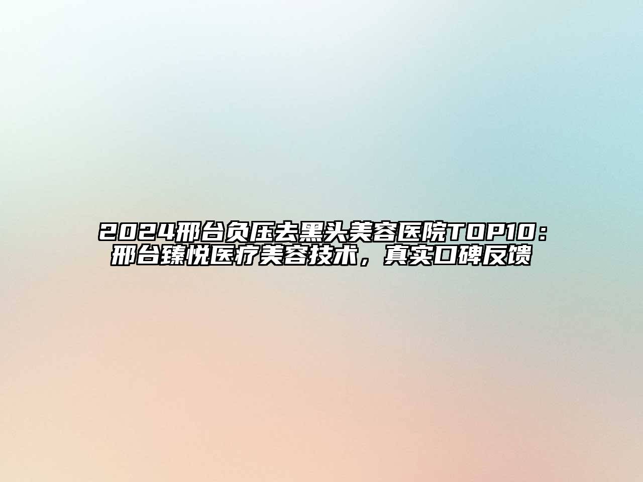 2024邢台负压去黑头江南app官方下载苹果版
医院TOP10：邢台臻悦医疗江南app官方下载苹果版
技术，真实口碑反馈