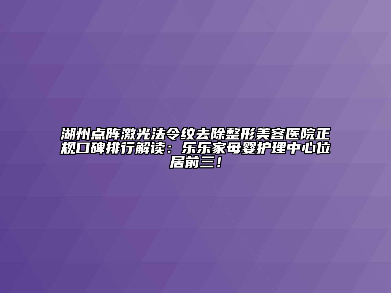 湖州点阵激光法令纹去除江南广告
正规口碑排行解读：乐乐家母婴护理中心位居前三！