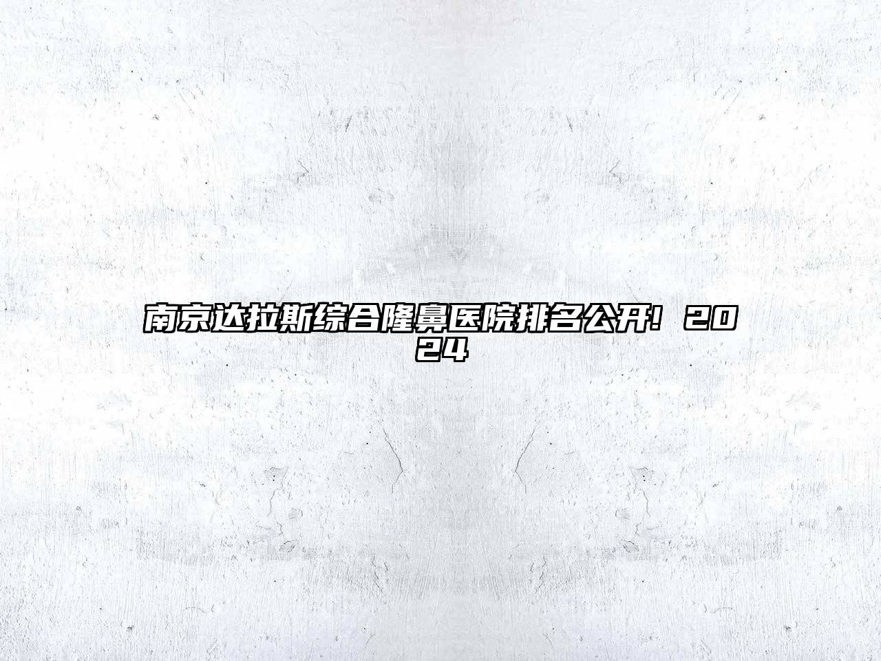 南京达拉斯综合隆鼻医院排名公开! 2024